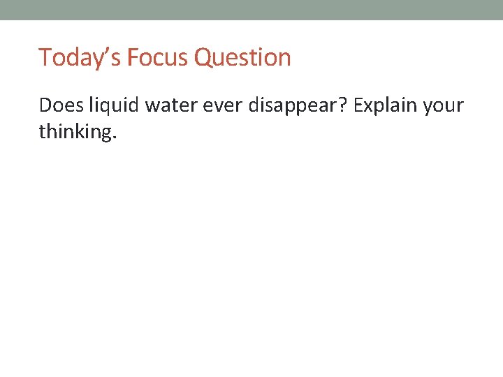 Today’s Focus Question Does liquid water ever disappear? Explain your thinking. 