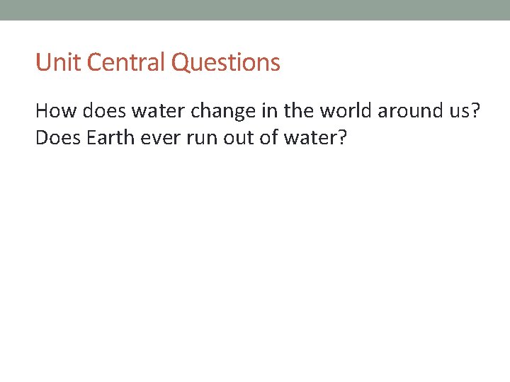 Unit Central Questions How does water change in the world around us? Does Earth