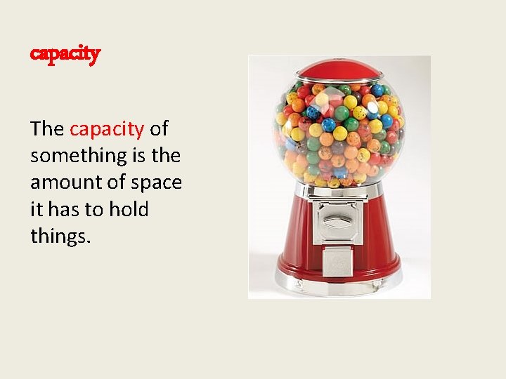 capacity The capacity of something is the amount of space it has to hold