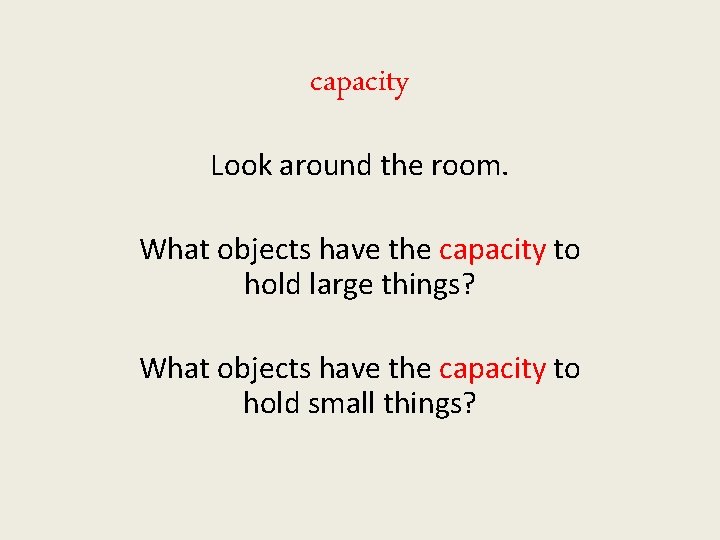capacity Look around the room. What objects have the capacity to hold large things?