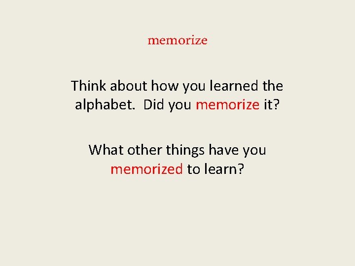 memorize Think about how you learned the alphabet. Did you memorize it? What other