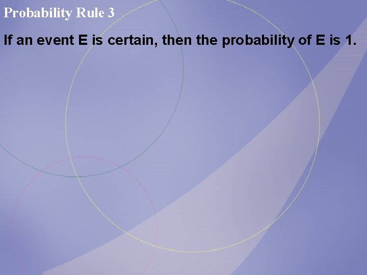 Probability Rule 3 If an event E is certain, then the probability of E Probability Rule 3 If an event E is certain, then the probability of E