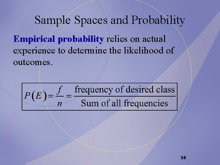 Sample Spaces and Probability Empirical probability relies on actual experience to determine the likelihood Sample Spaces and Probability Empirical probability relies on actual experience to determine the likelihood