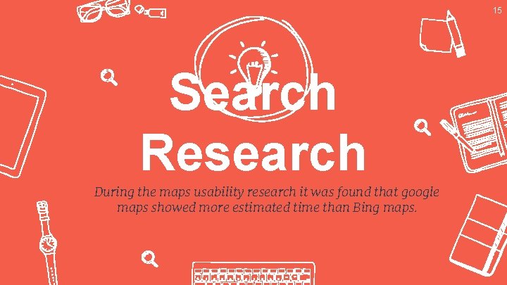 15 Search Research During the maps usability research it was found that google maps