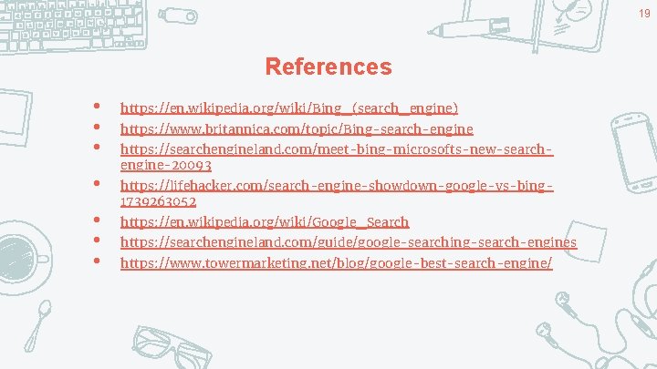 19 References • • • https: //en. wikipedia. org/wiki/Bing_(search_engine) • https: //lifehacker. com/search-engine-showdown-google-vs-bing 1739263052