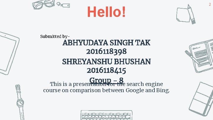 Hello! Submitted by- ABHYUDAYA SINGH TAK 2016118398 SHREYANSHU BHUSHAN 2016118415 Group - 8 This