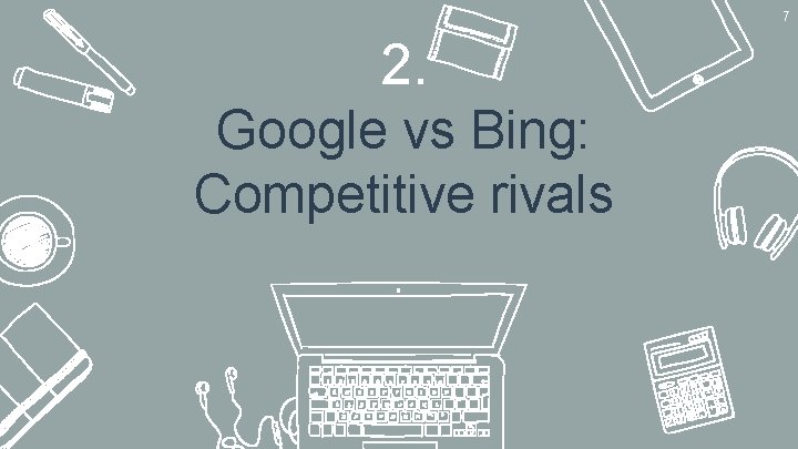 7 2. Google vs Bing: Competitive rivals 