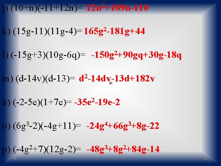 j) (10+n)(-11+12 n)= 12 n 2+109 n-110 k) (15 g-11)(11 g-4)= 165 g 2
