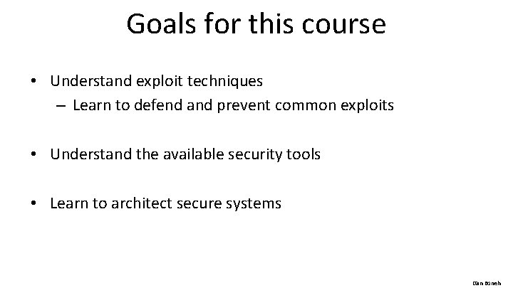 Goals for this course • Understand exploit techniques – Learn to defend and prevent