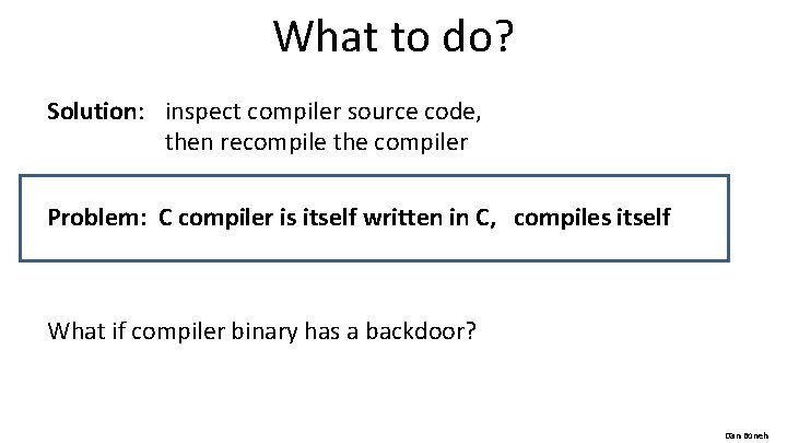 What to do? Solution: inspect compiler source code, then recompile the compiler Problem: C