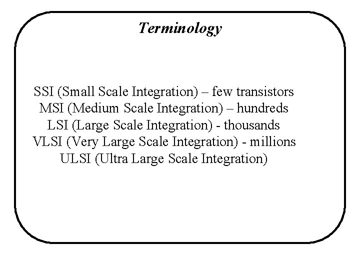 Terminology SSI (Small Scale Integration) – few transistors MSI (Medium Scale Integration) – hundreds