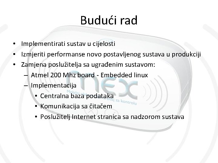 Budući rad • Implementirati sustav u cijelosti • Izmjeriti performanse novo postavljenog sustava u