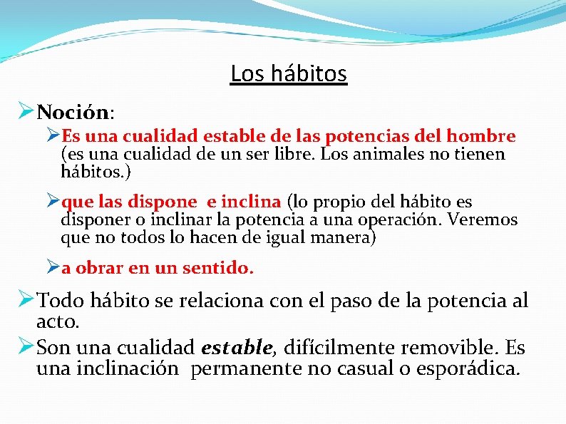 Los hábitos ØNoción: ØEs una cualidad estable de las potencias del hombre (es una