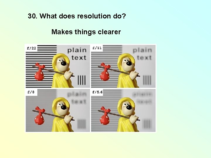 30. What does resolution do? Makes things clearer 30. What does resolution do? Makes things clearer