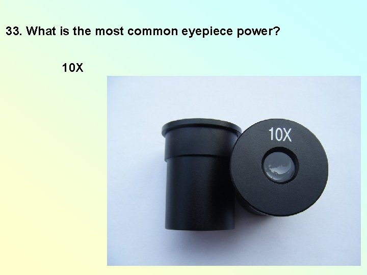 33. What is the most common eyepiece power? 10 X 33. What is the most common eyepiece power? 10 X