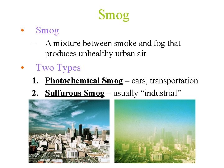 Smog • Smog – A mixture between smoke and fog that produces unhealthy urban