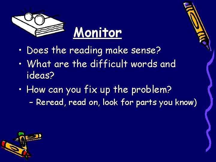 Monitor • Does the reading make sense? • What are the difficult words and