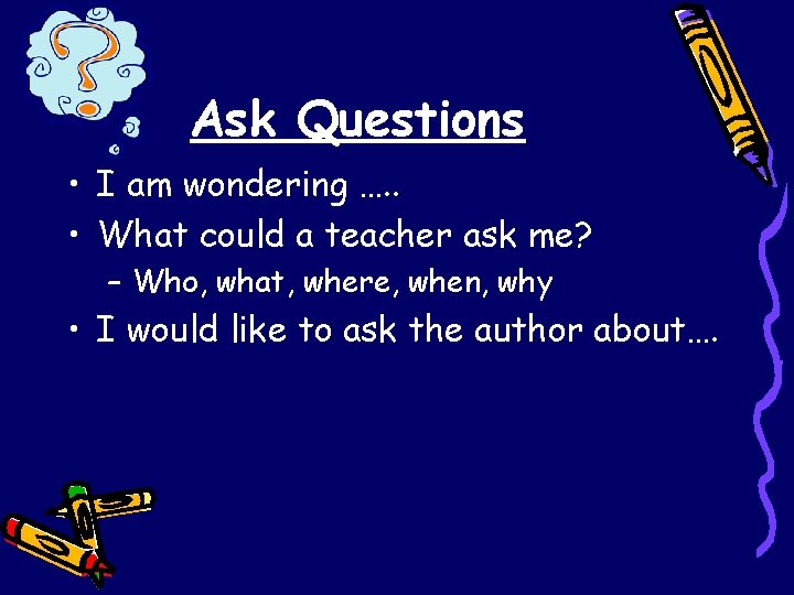 Ask Questions • I am wondering …. . • What could a teacher ask