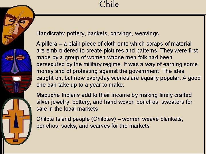 Chile Handicrats: pottery, baskets, carvings, weavings Arpillera – a plain piece of cloth onto