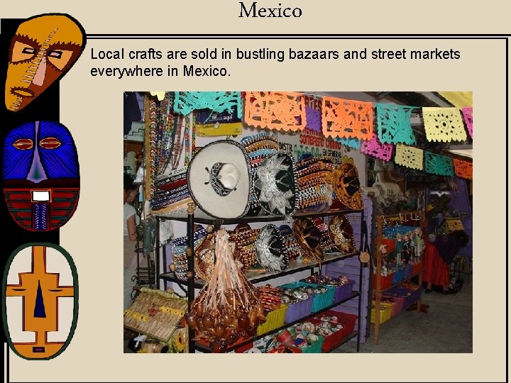 Mexico Local crafts are sold in bustling bazaars and street markets everywhere in Mexico.