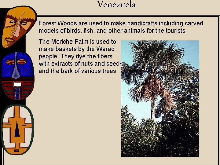 Venezuela Forest Woods are used to make handicrafts including carved models of birds, fish,