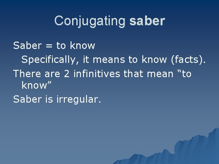 Conjugating saber Saber = to know Specifically, it means to know (facts). There are
