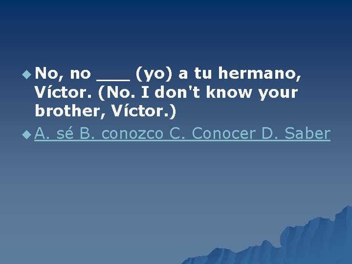u No, no ___ (yo) a tu hermano, Víctor. (No. I don't know your