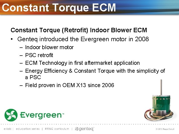 Constant Torque ECM Constant Torque (Retrofit) Indoor Blower ECM • Genteq introduced the Evergreen