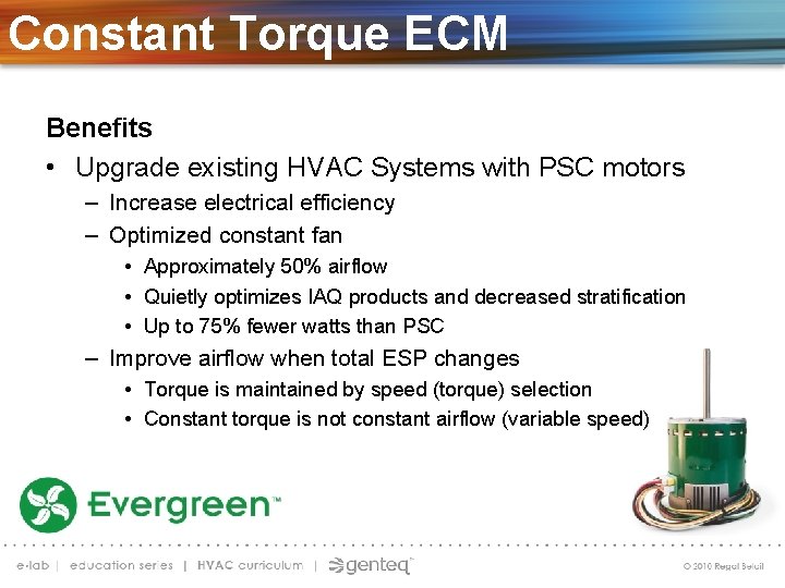 Constant Torque ECM Benefits • Upgrade existing HVAC Systems with PSC motors – Increase