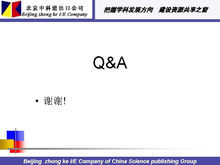 北京中科进出口公司 Beijing zhong ke I/E Company 把握学科发展方向 建设资源共享之窗 Q&A • 谢谢! Beijing zhong ke