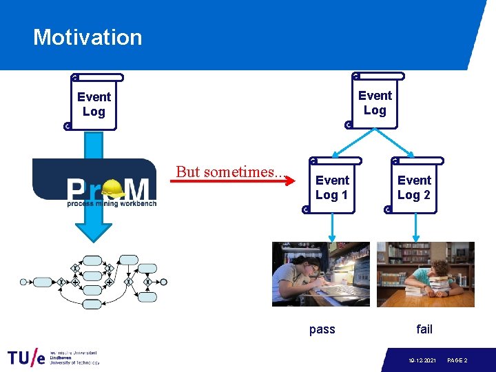 Motivation Event Log But sometimes… Event Log 1 pass Event Log 2 fail 19