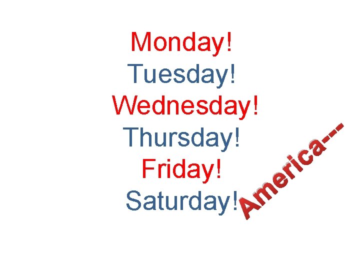 Monday! Tuesday! Wednesday! Thursday! a c i Friday! r e Saturday! Am Sunday! 