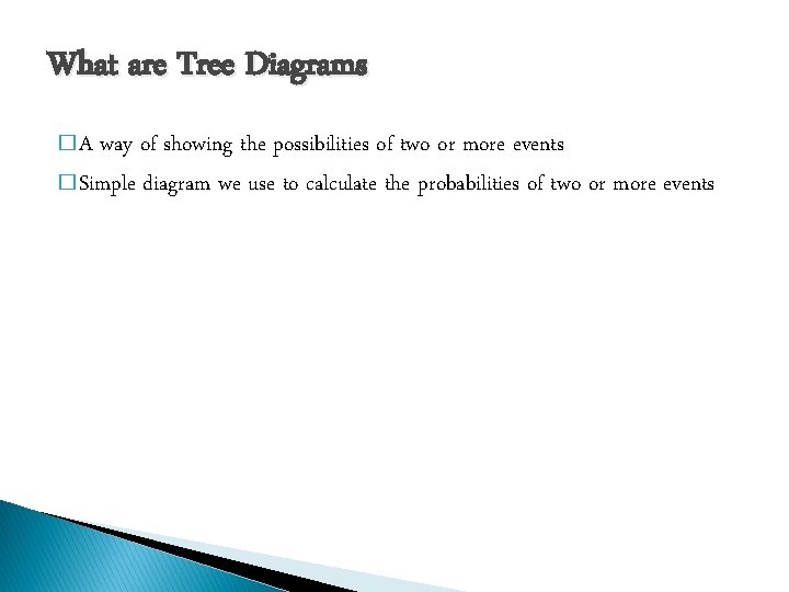 What are Tree Diagrams �A way of showing the possibilities of two or more