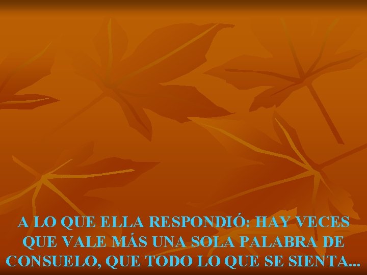 A LO QUE ELLA RESPONDIÓ: HAY VECES QUE VALE MÁS UNA SOLA PALABRA DE