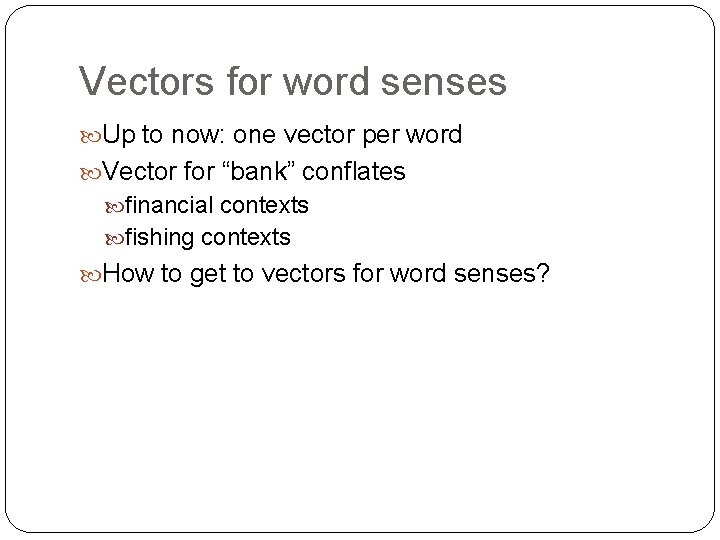 Vectors for word senses Up to now: one vector per word Vector for “bank”