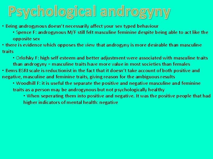 Psychological androgyny • Being androgynous doesn’t necessarily affect your sex typed behaviour • Spence