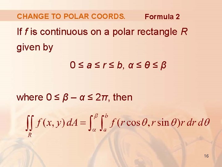 CHANGE TO POLAR COORDS. Formula 2 If f is continuous on a polar rectangle
