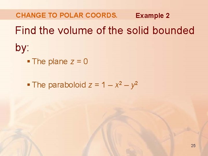 CHANGE TO POLAR COORDS. Example 2 Find the volume of the solid bounded by: