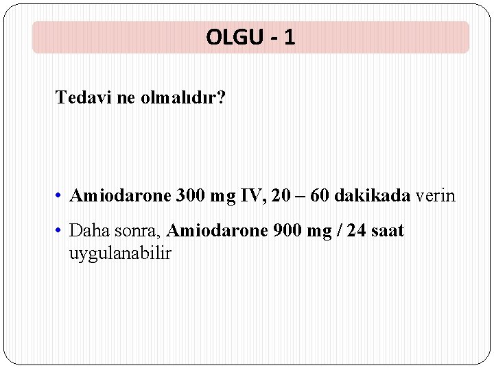 OLGU - 1 Tedavi ne olmalıdır? • Amiodarone 300 mg IV, 20 – 60