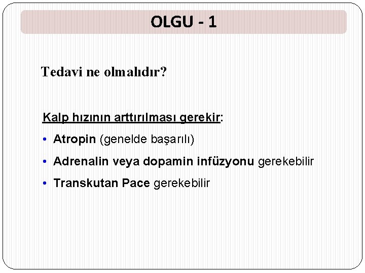 OLGU - 1 Tedavi ne olmalıdır? Kalp hızının arttırılması gerekir: • Atropin (genelde başarılı)
