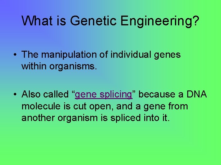 What is Genetic Engineering? • The manipulation of individual genes within organisms. • Also