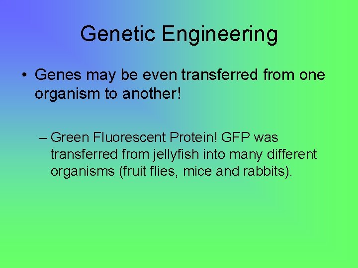 Genetic Engineering • Genes may be even transferred from one organism to another! –