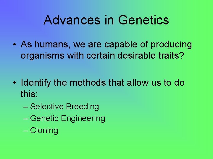 Advances in Genetics • As humans, we are capable of producing organisms with certain