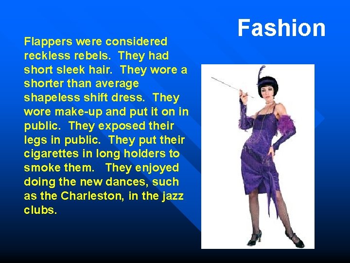 Flappers were considered reckless rebels. They had short sleek hair. They wore a shorter