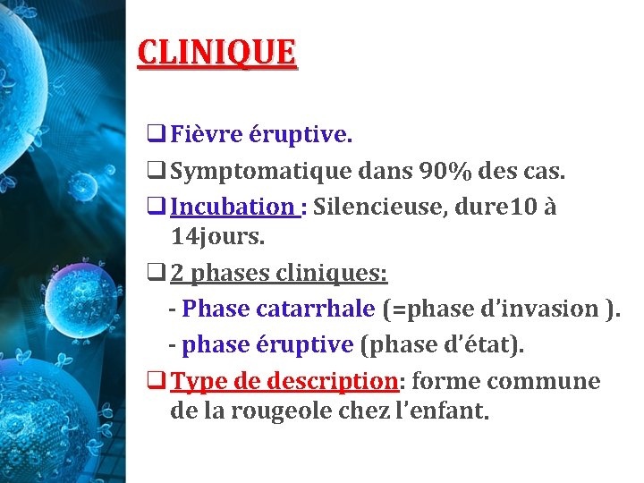 CLINIQUE q Fièvre éruptive. q Symptomatique dans 90% des cas. q Incubation : Silencieuse, CLINIQUE q Fièvre éruptive. q Symptomatique dans 90% des cas. q Incubation : Silencieuse,