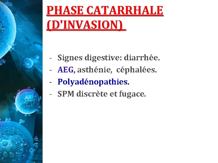 PHASE CATARRHALE (D'INVASION) - Signes digestive: diarrhée. AEG, asthénie, céphalées. Polyadénopathies. SPM discrète et PHASE CATARRHALE (D'INVASION) - Signes digestive: diarrhée. AEG, asthénie, céphalées. Polyadénopathies. SPM discrète et