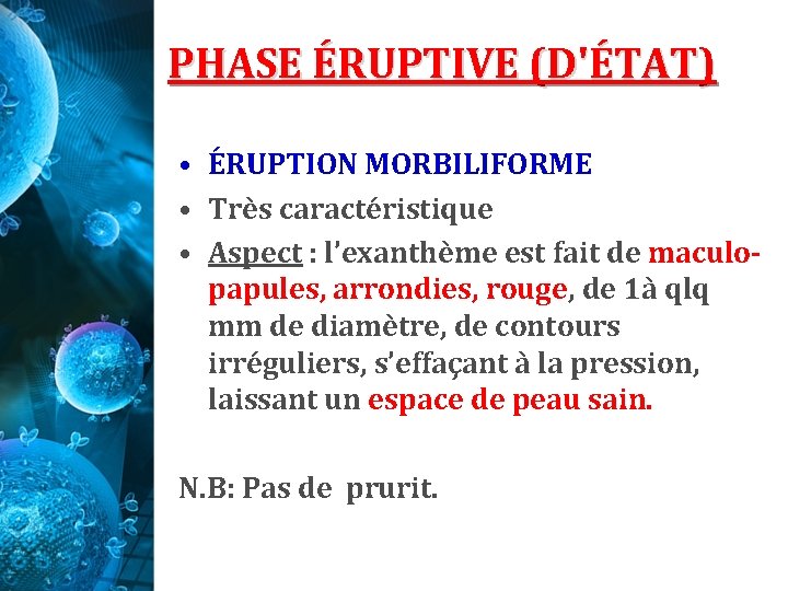 PHASE ÉRUPTIVE (D'ÉTAT) • ÉRUPTION MORBILIFORME • Très caractéristique • Aspect : l’exanthème est PHASE ÉRUPTIVE (D'ÉTAT) • ÉRUPTION MORBILIFORME • Très caractéristique • Aspect : l’exanthème est