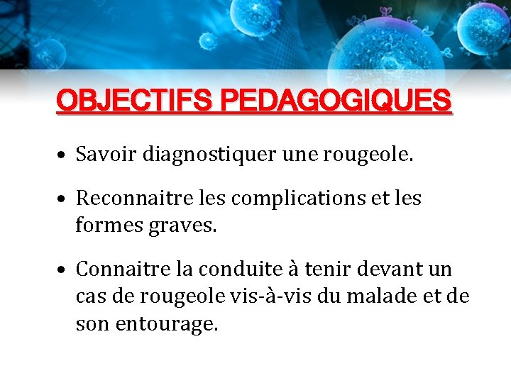 OBJECTIFS PEDAGOGIQUES • Savoir diagnostiquer une rougeole. • Reconnaitre les complications et les formes OBJECTIFS PEDAGOGIQUES • Savoir diagnostiquer une rougeole. • Reconnaitre les complications et les formes