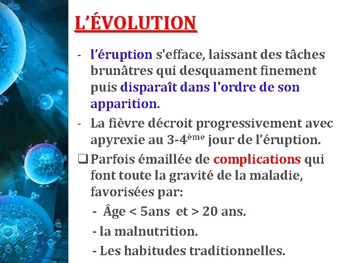 L’ÉVOLUTION - l’éruption s'efface, laissant des tâches brunâtres qui desquament finement puis disparaît dans L’ÉVOLUTION - l’éruption s'efface, laissant des tâches brunâtres qui desquament finement puis disparaît dans