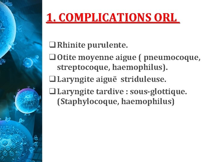 1. COMPLICATIONS ORL q Rhinite purulente. q Otite moyenne aigue ( pneumocoque, streptocoque, haemophilus). 1. COMPLICATIONS ORL q Rhinite purulente. q Otite moyenne aigue ( pneumocoque, streptocoque, haemophilus).